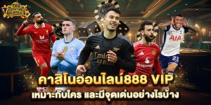 คาสิโนออนไลน์888-vip-เหมาะกับใคร-และมีจุดเด่นอย่างไรบ้าง
