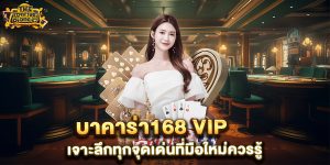 บาคาร่า168 vip เจาะลึกทุกจุดเด่นที่มือใหม่ควรรู้