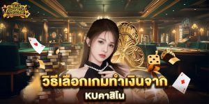 วิธีเลือกเกมทำเงินจาก-kuคาสิโน